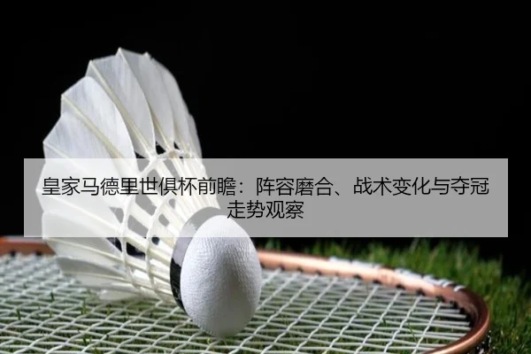 皇家马德里世俱杯前瞻：阵容磨合、战术变化与夺冠走势观察 | kaiyun