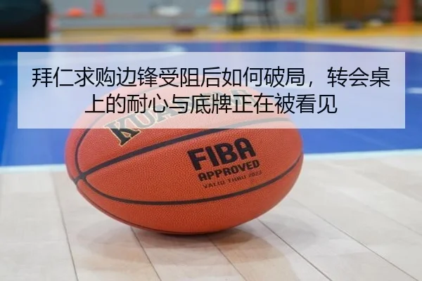 拜仁求购边锋受阻后如何破局，转会桌上的耐心与底牌正在被看见 | kaiyun